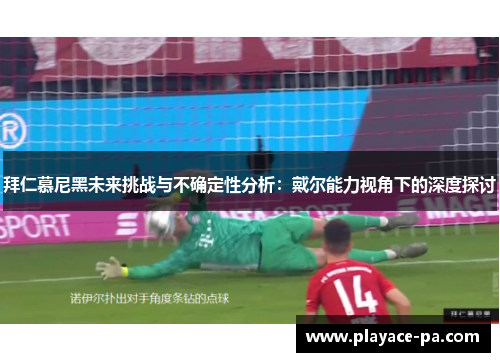 拜仁慕尼黑未来挑战与不确定性分析:戴尔能力视角下的深度探讨 拜仁慕尼黑未来挑战与不确定性分析:戴尔能力视角下的深度探讨
