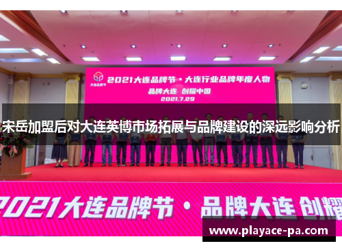 宋岳加盟后对大连英博市场拓展与品牌建设的深远影响分析 宋岳加盟后对大连英博市场拓展与品牌建设的深远影响分析