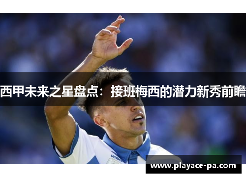 西甲未来之星盘点:接班梅西的潜力新秀前瞻 西甲未来之星盘点:接班梅西的潜力新秀前瞻