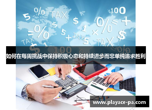 如何在每周挑战中保持积极心态和持续进步而非单纯追求胜利 如何在每周挑战中保持积极心态和持续进步而非单纯追求胜利