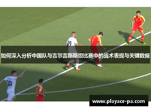 如何深入分析中国队与吉尔吉斯斯坦比赛中的战术表现与关键数据 如何深入分析中国队与吉尔吉斯斯坦比赛中的战术表现与关键数据