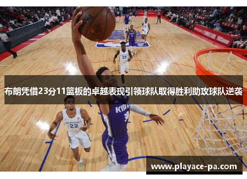 布朗凭借23分11篮板的卓越表现引领球队取得胜利助攻球队逆袭 布朗凭借23分11篮板的卓越表现引领球队取得胜利助攻球队逆袭
