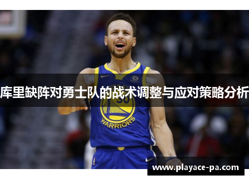 库里缺阵对勇士队的战术调整与应对策略分析 库里缺阵对勇士队的战术调整与应对策略分析