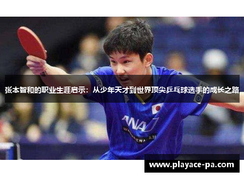 张本智和的职业生涯启示:从少年天才到世界顶尖乒乓球选手的成长之路 张本智和的职业生涯启示:从少年天才到世界顶尖乒乓球选手的成长之路