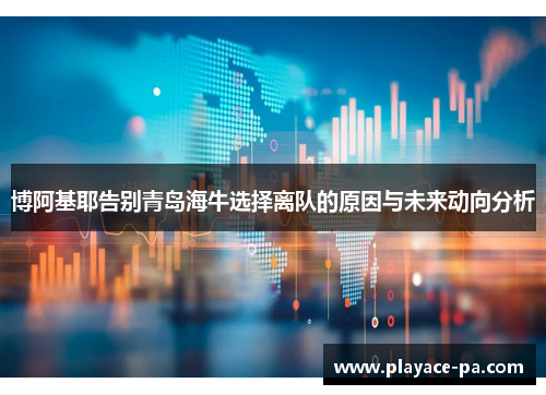 博阿基耶告别青岛海牛选择离队的原因与未来动向分析 博阿基耶告别青岛海牛选择离队的原因与未来动向分析