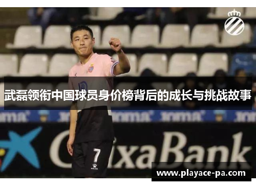 武磊领衔中国球员身价榜背后的成长与挑战故事 武磊领衔中国球员身价榜背后的成长与挑战故事