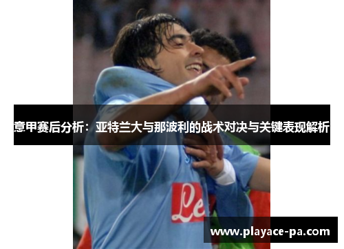 意甲赛后分析:亚特兰大与那波利的战术对决与关键表现解析 意甲赛后分析:亚特兰大与那波利的战术对决与关键表现解析