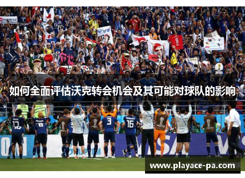 如何全面评估沃克转会机会及其可能对球队的影响