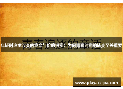 年轻时追求改变的意义与价值探索:为何青春时期的转变至关重要 年轻时追求改变的意义与价值探索:为何青春时期的转变至关重要
