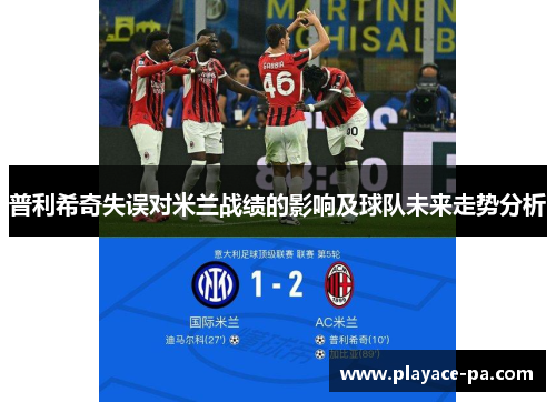 普利希奇失误对米兰战绩的影响及球队未来走势分析 普利希奇失误对米兰战绩的影响及球队未来走势分析