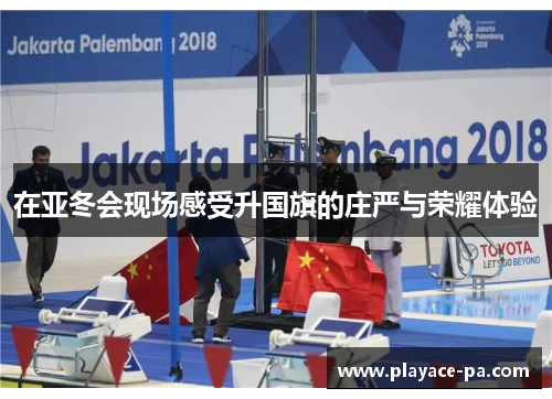 在亚冬会现场感受升国旗的庄严与荣耀体验 在亚冬会现场感受升国旗的庄严与荣耀体验