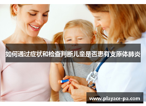 如何通过症状和检查判断儿童是否患有支原体肺炎 如何通过症状和检查判断儿童是否患有支原体肺炎