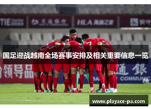 国足迎战越南全场赛事安排及相关重要信息一览 国足迎战越南全场赛事安排及相关重要信息一览