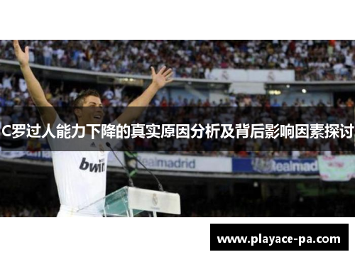 C罗过人能力下降的真实原因分析及背后影响因素探讨 C罗过人能力下降的真实原因分析及背后影响因素探讨