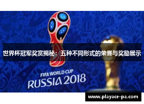 世界杯冠军奖赏揭秘:五种不同形式的荣誉与奖励展示 世界杯冠军奖赏揭秘:五种不同形式的荣誉与奖励展示