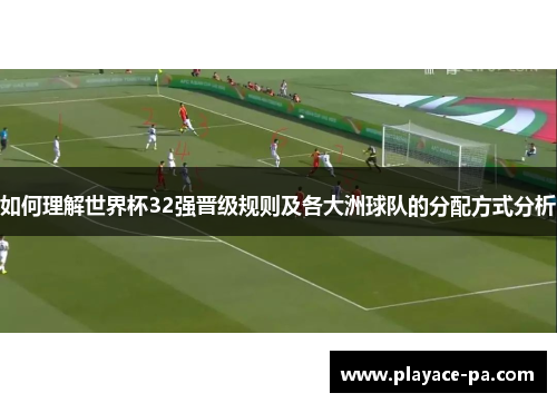 如何理解世界杯32强晋级规则及各大洲球队的分配方式分析 如何理解世界杯32强晋级规则及各大洲球队的分配方式分析