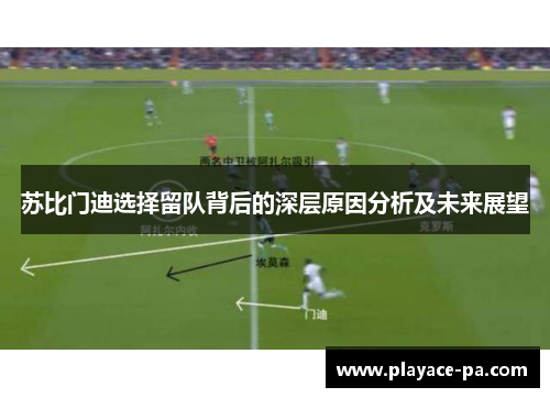 苏比门迪选择留队背后的深层原因分析及未来展望 苏比门迪选择留队背后的深层原因分析及未来展望