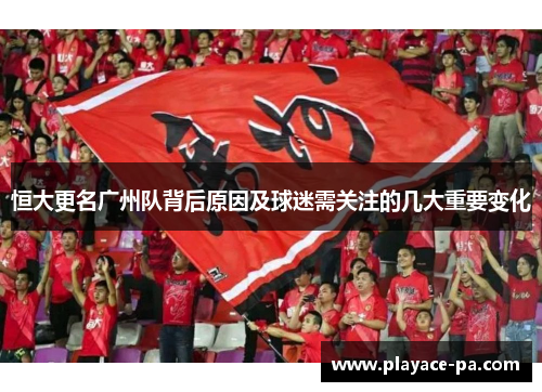 恒大更名广州队背后原因及球迷需关注的几大重要变化 恒大更名广州队背后原因及球迷需关注的几大重要变化