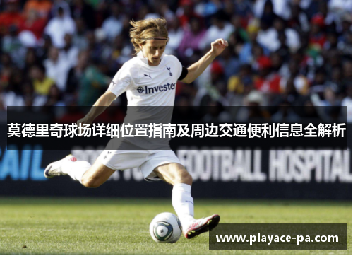 莫德里奇球场详细位置指南及周边交通便利信息全解析