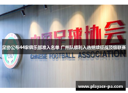 足协公布44家俱乐部准入名单 广州队顺利入选继续征战顶级联赛 足协公布44家俱乐部准入名单 广州队顺利入选继续征战顶级联赛