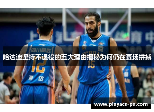 哈达迪坚持不退役的五大理由揭秘为何仍在赛场拼搏 哈达迪坚持不退役的五大理由揭秘为何仍在赛场拼搏