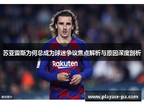 苏亚雷斯为何总成为球迷争议焦点解析与原因深度剖析