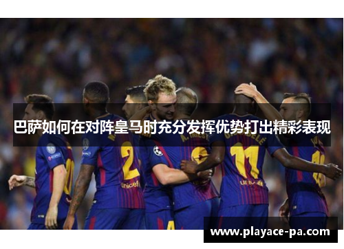 巴萨如何在对阵皇马时充分发挥优势打出精彩表现