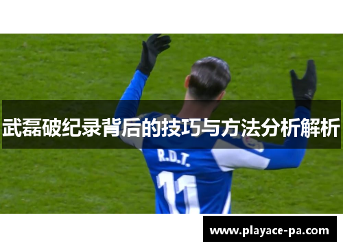 武磊破纪录背后的技巧与方法分析解析