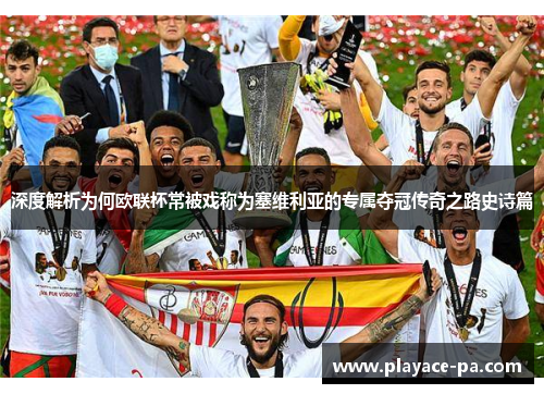 深度解析为何欧联杯常被戏称为塞维利亚的专属夺冠传奇之路史诗篇
