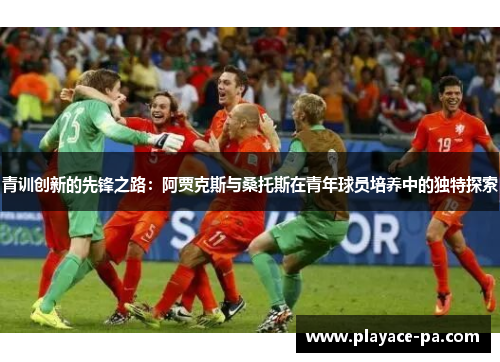 青训创新的先锋之路：阿贾克斯与桑托斯在青年球员培养中的独特探索