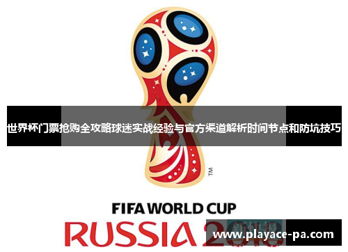 世界杯门票抢购全攻略球迷实战经验与官方渠道解析时间节点和防坑技巧
