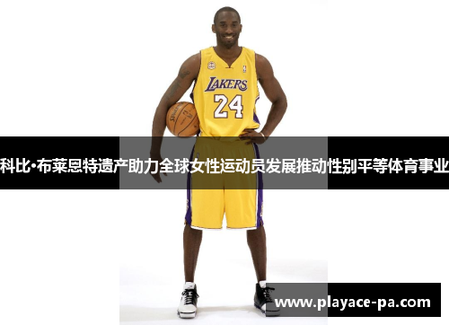 科比·布莱恩特遗产助力全球女性运动员发展推动性别平等体育事业