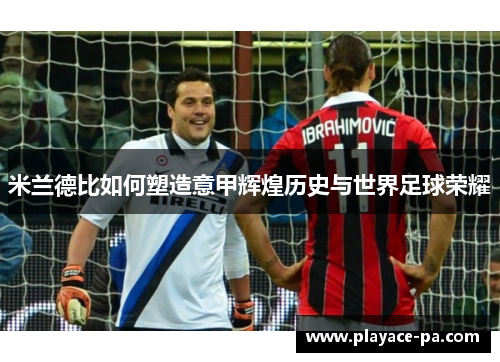 米兰德比如何塑造意甲辉煌历史与世界足球荣耀