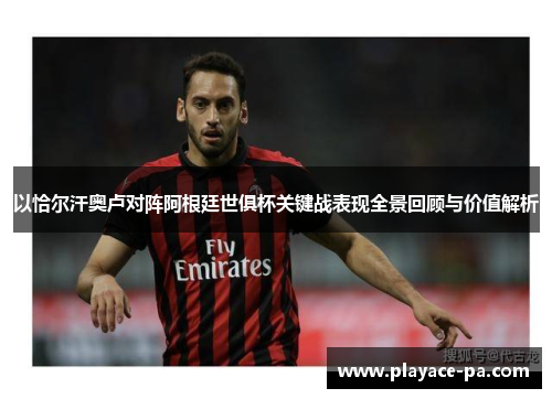 以恰尔汗奥卢对阵阿根廷世俱杯关键战表现全景回顾与价值解析