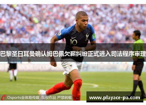 巴黎圣日耳曼确认姆巴佩欠薪纠纷正式进入司法程序审理