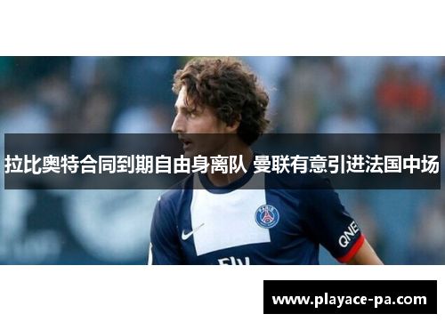 拉比奥特合同到期自由身离队 曼联有意引进法国中场