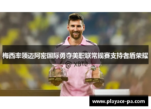 梅西率领迈阿密国际勇夺美职联常规赛支持者盾荣耀