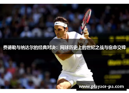 费德勒与纳达尔的经典对决：网球历史上的世纪之战与宿命交锋