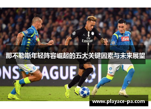 那不勒斯年轻阵容崛起的五大关键因素与未来展望 那不勒斯年轻阵容崛起的五大关键因素与未来展望