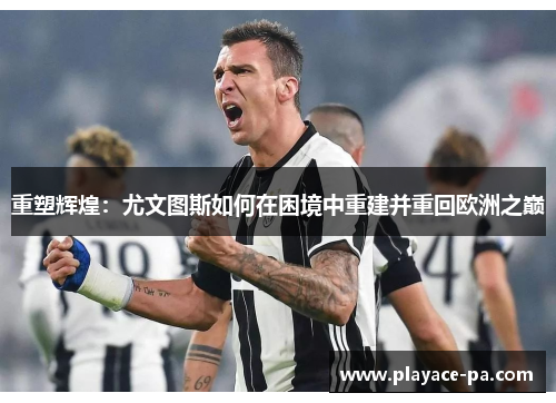 重塑辉煌：尤文图斯如何在困境中重建并重回欧洲之巅