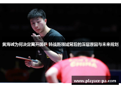 黄海诚为何决定离开国乒 转战新领域背后的深层原因与未来规划