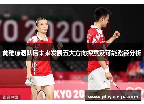 黄雅琼退队后未来发展五大方向探索及可能路径分析 黄雅琼退队后未来发展五大方向探索及可能路径分析