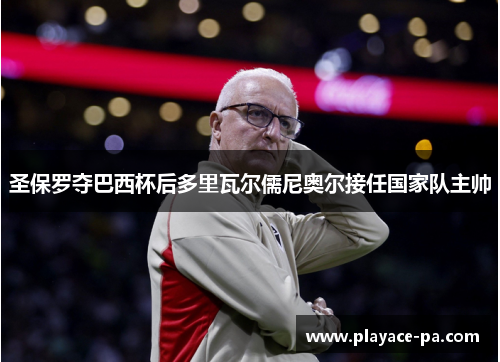 圣保罗夺巴西杯后多里瓦尔儒尼奥尔接任国家队主帅