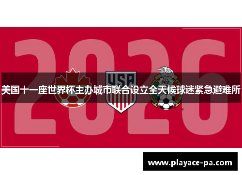 美国十一座世界杯主办城市联合设立全天候球迷紧急避难所