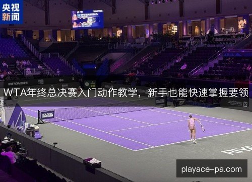 WTA年终总决赛入门动作教学，新手也能快速掌握要领