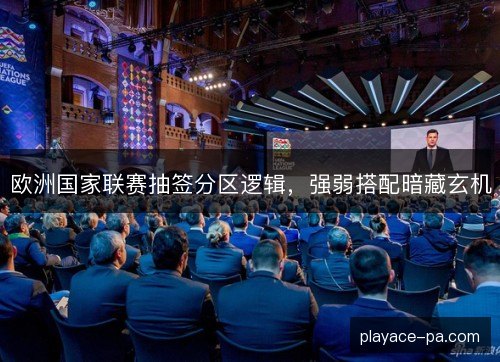 欧洲国家联赛抽签分区逻辑，强弱搭配暗藏玄机